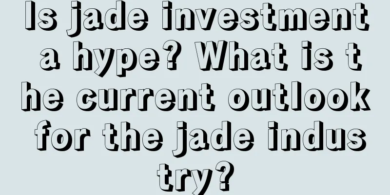 Is jade investment a hype? What is the current outlook for the jade industry?