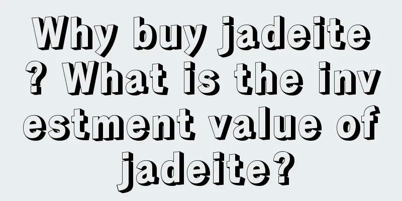 Why buy jadeite? What is the investment value of jadeite?