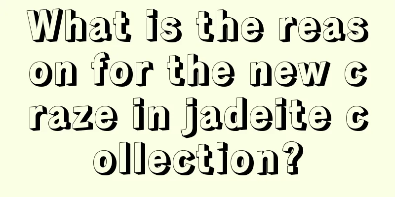 What is the reason for the new craze in jadeite collection?