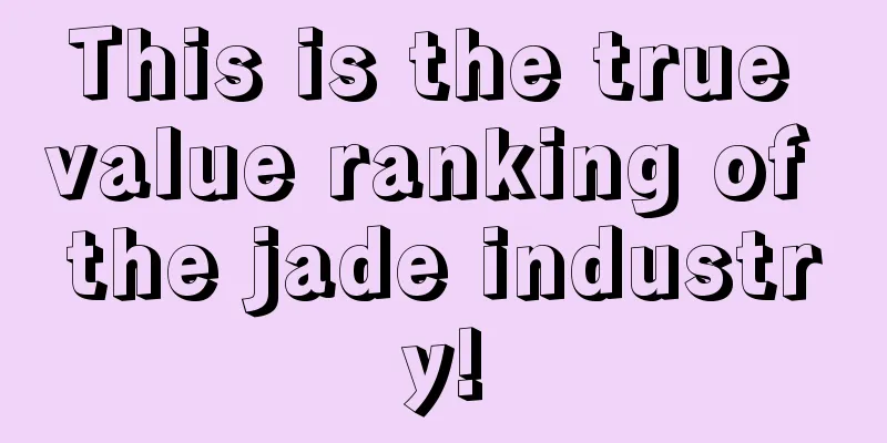 This is the true value ranking of the jade industry!