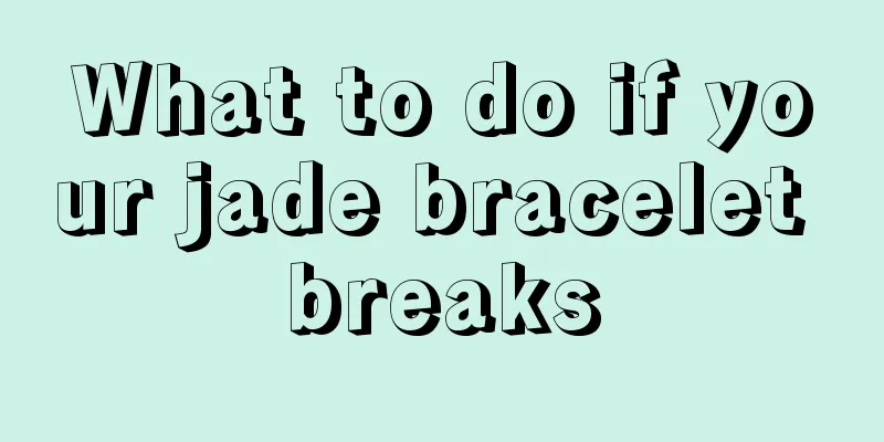 What to do if your jade bracelet breaks