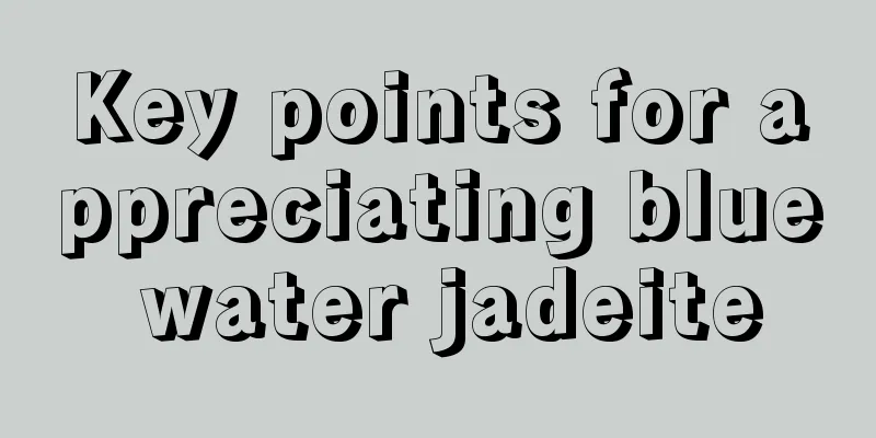 Key points for appreciating blue water jadeite