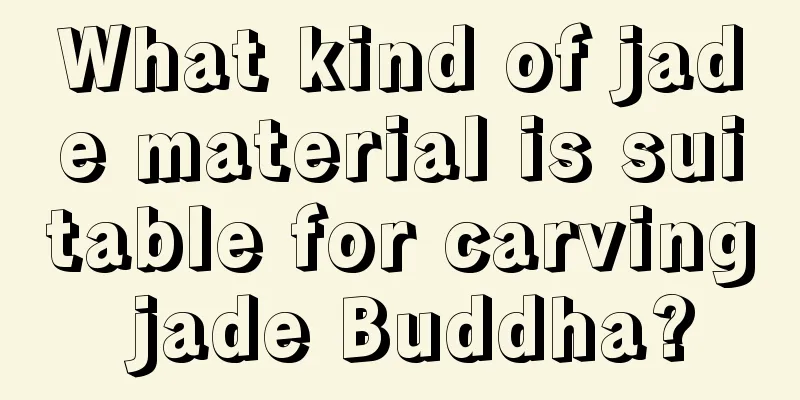 What kind of jade material is suitable for carving jade Buddha?