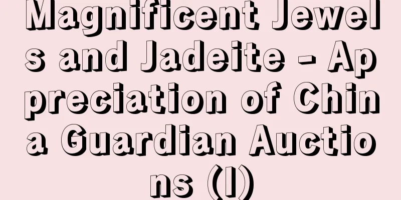 Magnificent Jewels and Jadeite - Appreciation of China Guardian Auctions (I)