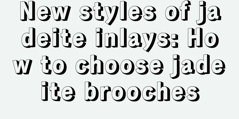 New styles of jadeite inlays: How to choose jadeite brooches