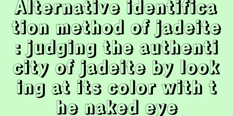 Alternative identification method of jadeite: judging the authenticity of jadeite by looking at its color with the naked eye