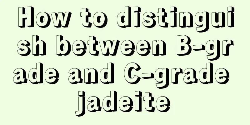 How to distinguish between B-grade and C-grade jadeite