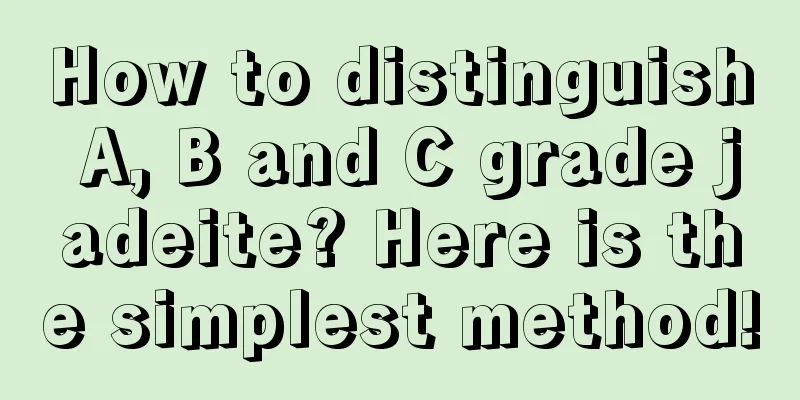 How to distinguish A, B and C grade jadeite? Here is the simplest method!