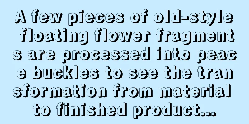 A few pieces of old-style floating flower fragments are processed into peace buckles to see the transformation from material to finished product...