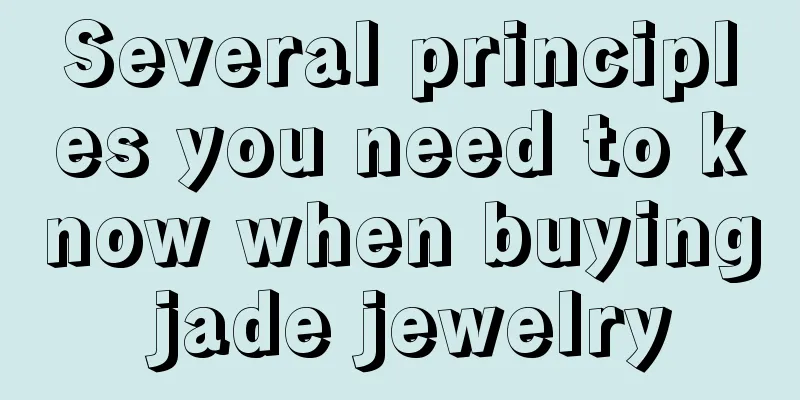 Several principles you need to know when buying jade jewelry