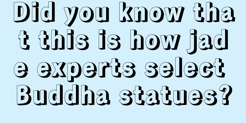 Did you know that this is how jade experts select Buddha statues?