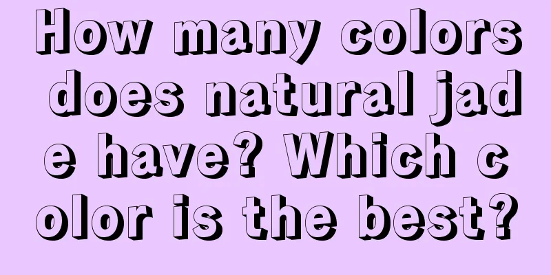 How many colors does natural jade have? Which color is the best?