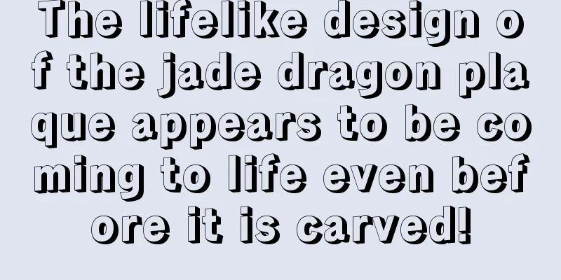 The lifelike design of the jade dragon plaque appears to be coming to life even before it is carved!