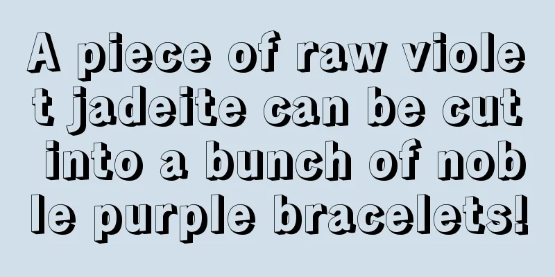 A piece of raw violet jadeite can be cut into a bunch of noble purple bracelets!