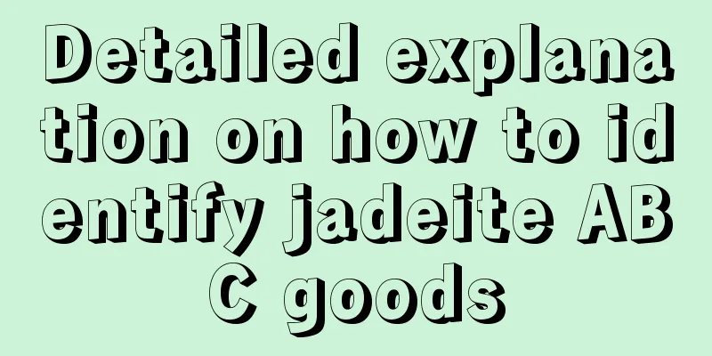 Detailed explanation on how to identify jadeite ABC goods