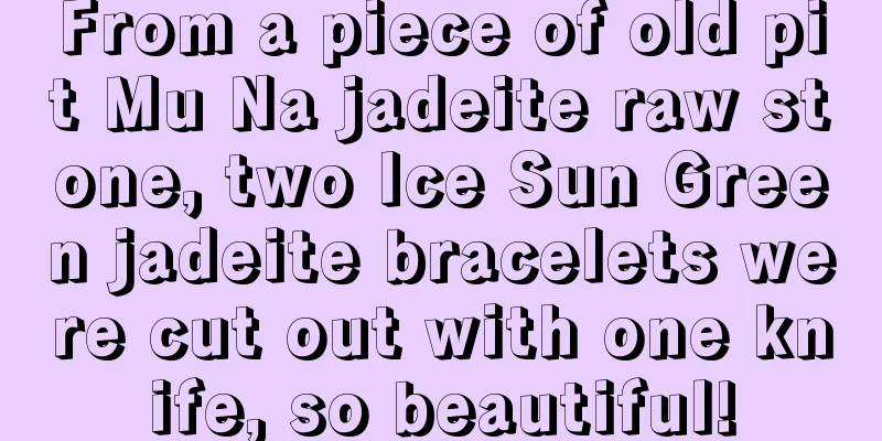 From a piece of old pit Mu Na jadeite raw stone, two Ice Sun Green jadeite bracelets were cut out with one knife, so beautiful!