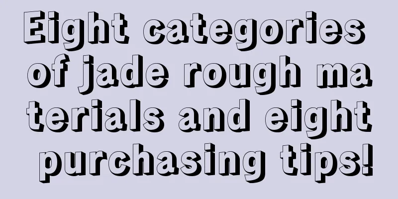 Eight categories of jade rough materials and eight purchasing tips!