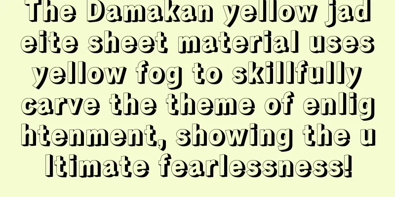 The Damakan yellow jadeite sheet material uses yellow fog to skillfully carve the theme of enlightenment, showing the ultimate fearlessness!