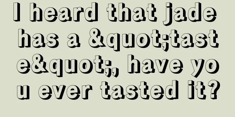 I heard that jade has a "taste", have you ever tasted it?