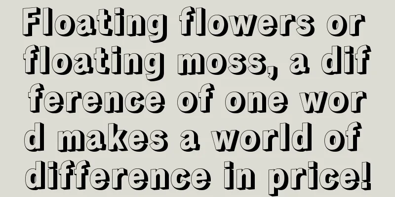 Floating flowers or floating moss, a difference of one word makes a world of difference in price!