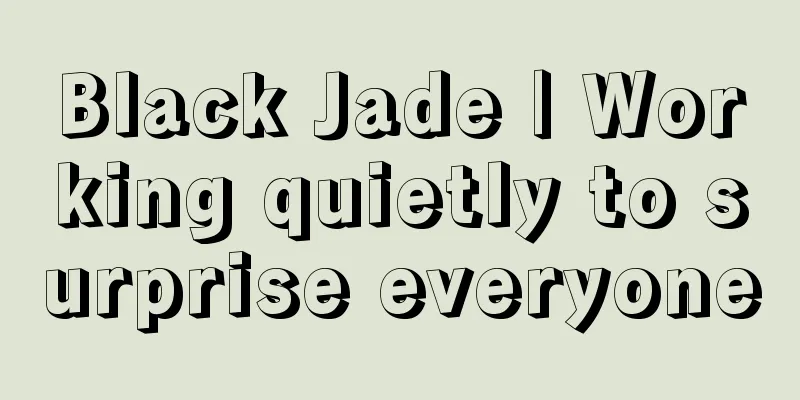 Black Jade | Working quietly to surprise everyone