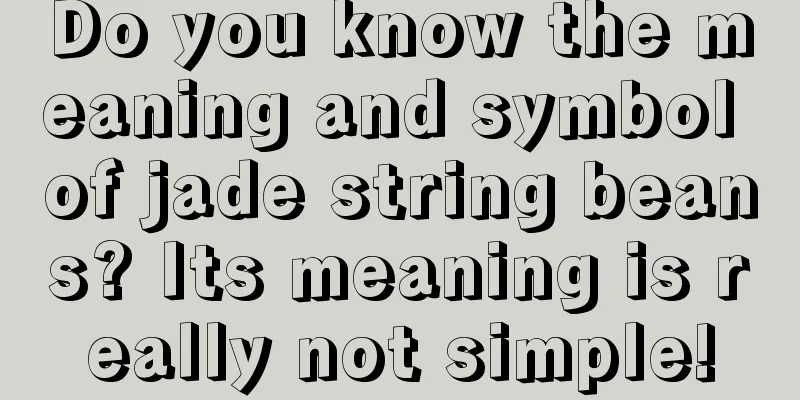 Do you know the meaning and symbol of jade string beans? Its meaning is really not simple!