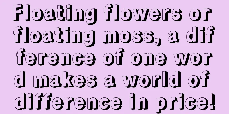 Floating flowers or floating moss, a difference of one word makes a world of difference in price!