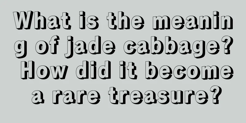 What is the meaning of jade cabbage? How did it become a rare treasure?