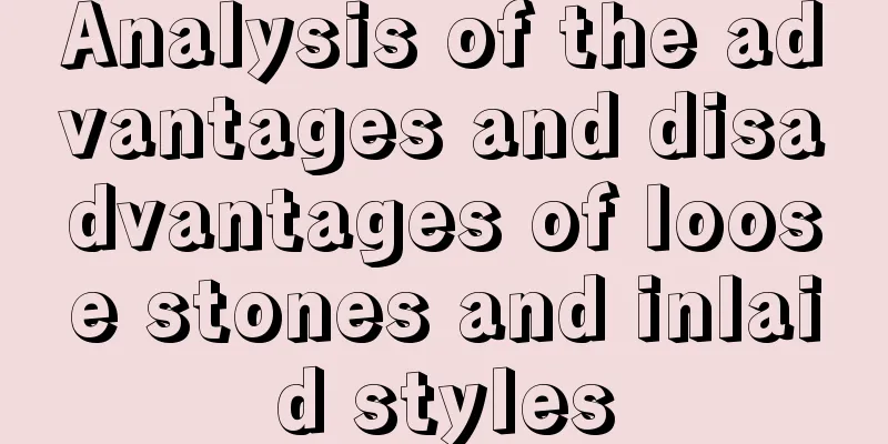 Analysis of the advantages and disadvantages of loose stones and inlaid styles