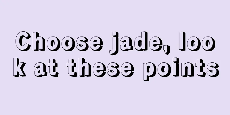 Choose jade, look at these points