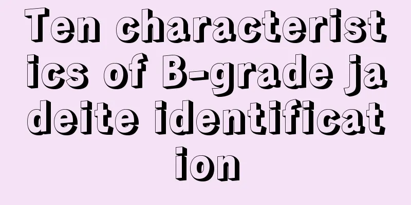 Ten characteristics of B-grade jadeite identification