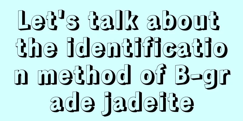 Let's talk about the identification method of B-grade jadeite