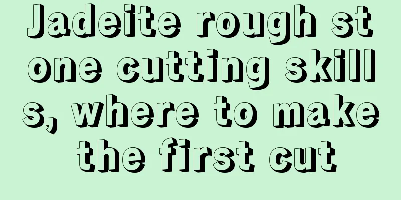 Jadeite rough stone cutting skills, where to make the first cut