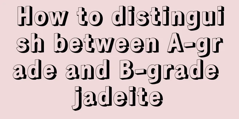 How to distinguish between A-grade and B-grade jadeite