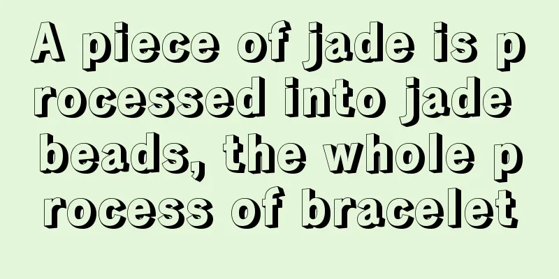 A piece of jade is processed into jade beads, the whole process of bracelet