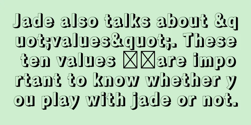 Jade also talks about "values". These ten values ​​are important to know whether you play with jade or not.