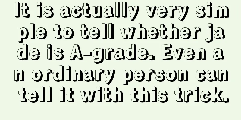 It is actually very simple to tell whether jade is A-grade. Even an ordinary person can tell it with this trick.