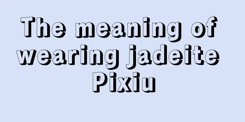 The meaning of wearing jadeite Pixiu