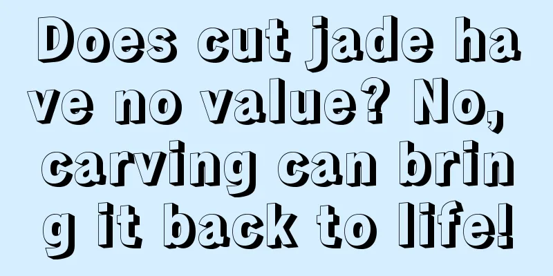 Does cut jade have no value? No, carving can bring it back to life!