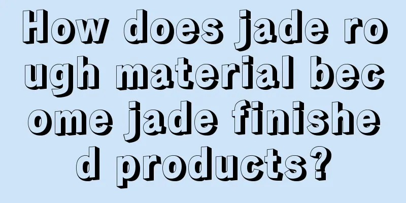 How does jade rough material become jade finished products?