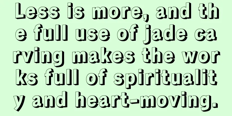 Less is more, and the full use of jade carving makes the works full of spirituality and heart-moving.