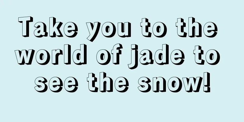 Take you to the world of jade to see the snow!