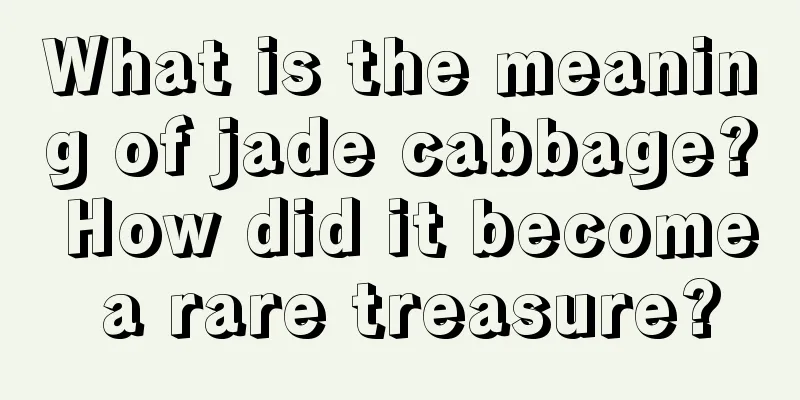 What is the meaning of jade cabbage? How did it become a rare treasure?