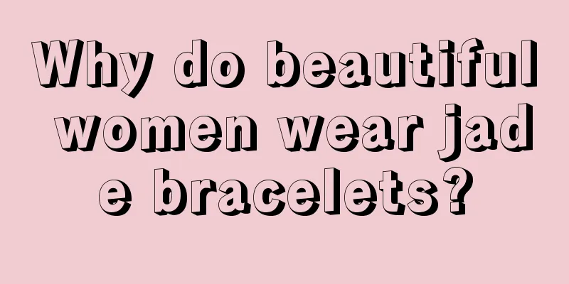 Why do beautiful women wear jade bracelets?