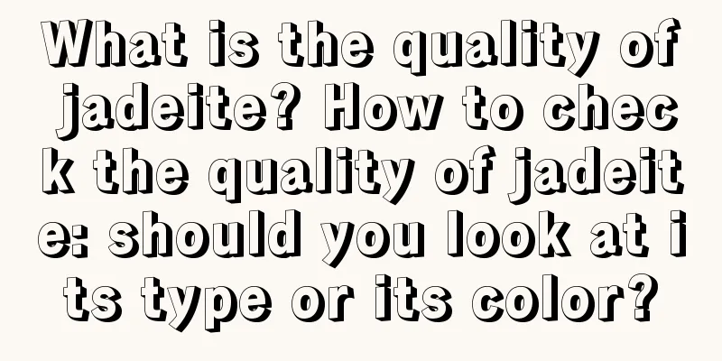 What is the quality of jadeite? How to check the quality of jadeite: should you look at its type or its color?