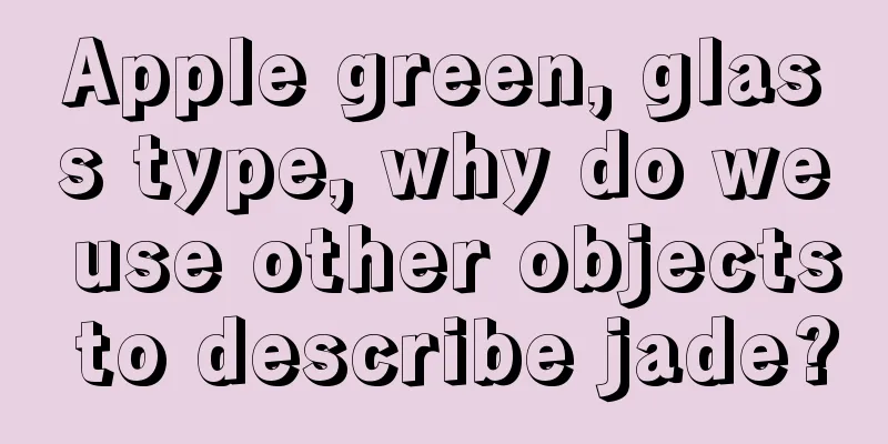 Apple green, glass type, why do we use other objects to describe jade?