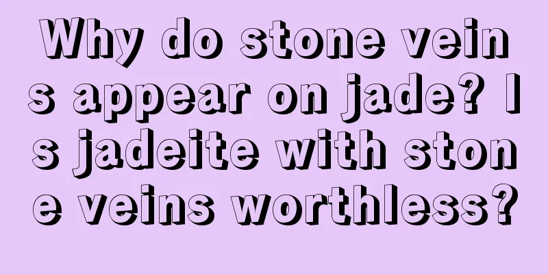 Why do stone veins appear on jade? Is jadeite with stone veins worthless?