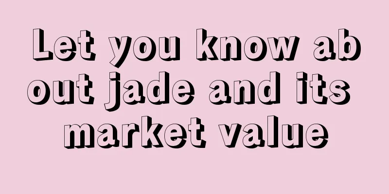 Let you know about jade and its market value