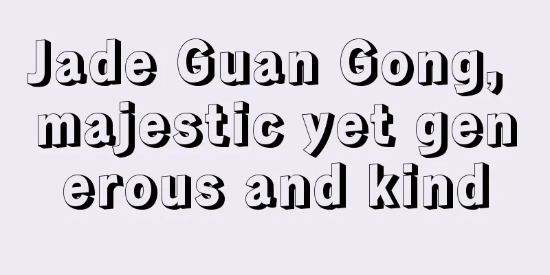 Jade Guan Gong, majestic yet generous and kind