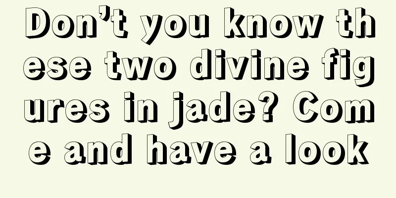 Don’t you know these two divine figures in jade? Come and have a look